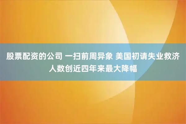 股票配資的公司 一掃前周異象 美國初請失業(yè)救濟人數創(chuàng)近四年來最大降幅